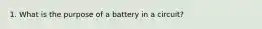 1. What is the purpose of a battery in a circuit?