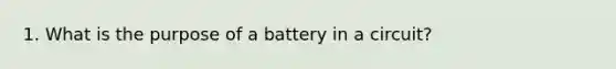 1. What is the purpose of a battery in a circuit?