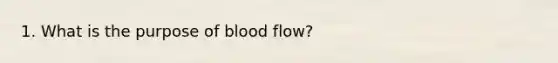 1. What is the purpose of blood flow?