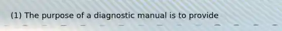 (1) The purpose of a diagnostic manual is to provide