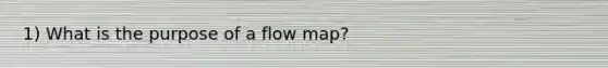 1) What is the purpose of a flow map?