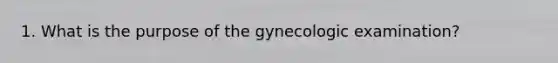 1. What is the purpose of the gynecologic examination?