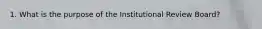 1. What is the purpose of the Institutional Review Board?