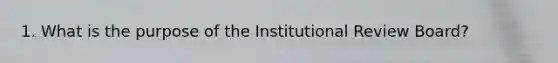 1. What is the purpose of the Institutional Review Board?