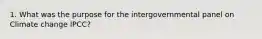 1. What was the purpose for the intergovernmental panel on Climate change IPCC?