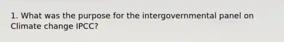 1. What was the purpose for the intergovernmental panel on Climate change IPCC?
