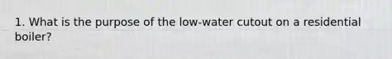 1. What is the purpose of the low-water cutout on a residential boiler?