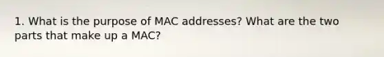 1. What is the purpose of MAC addresses? What are the two parts that make up a MAC? ​