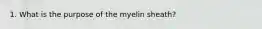 1. What is the purpose of the myelin sheath?