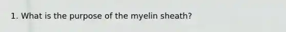 1. What is the purpose of the myelin sheath?