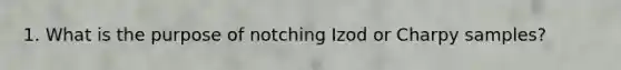 1. What is the purpose of notching Izod or Charpy samples?