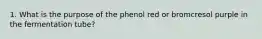 1. What is the purpose of the phenol red or bromcresol purple in the fermentation tube?