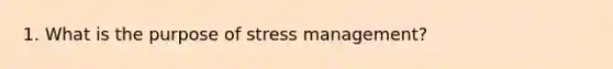 1. What is the purpose of stress management?