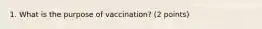 1. What is the purpose of vaccination? (2 points)