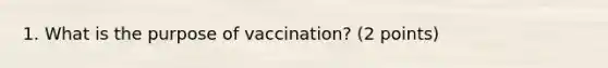 1. What is the purpose of vaccination? (2 points)