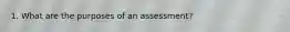 1. What are the purposes of an assessment?
