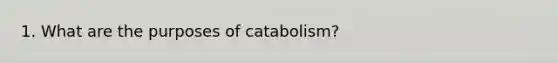 1. What are the purposes of catabolism?