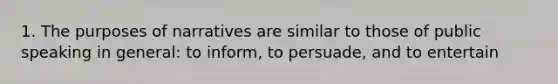 1. The purposes of narratives are similar to those of public speaking in general: to inform, to persuade, and to entertain