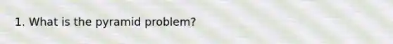 1. What is the pyramid problem?