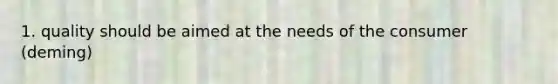 1. quality should be aimed at the needs of the consumer (deming)