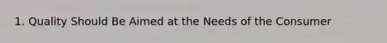 1. Quality Should Be Aimed at the Needs of the Consumer