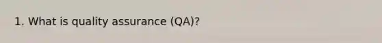 1. What is quality assurance (QA)?