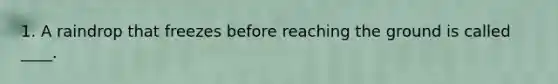 1. A raindrop that freezes before reaching the ground is called ____.