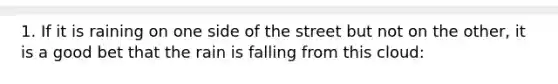 1. If it is raining on one side of the street but not on the other, it is a good bet that the rain is falling from this cloud: