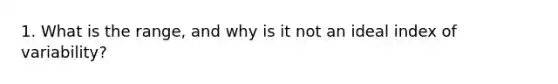 1. What is the range, and why is it not an ideal index of variability?