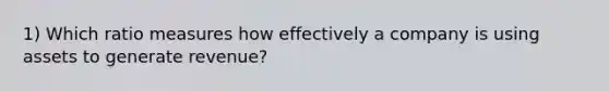 1) Which ratio measures how effectively a company is using assets to generate revenue?