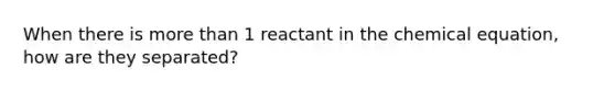 When there is more than 1 reactant in the chemical equation, how are they separated?