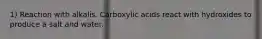 1) Reaction with alkalis. Carboxylic acids react with hydroxides to produce a salt and water.