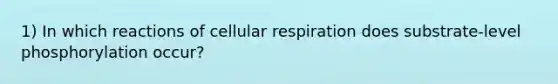 1) In which reactions of cellular respiration does substrate-level phosphorylation occur?