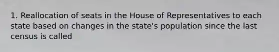 1. Reallocation of seats in the House of Representatives to each state based on changes in the state's population since the last census is called