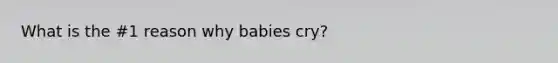 What is the #1 reason why babies cry?