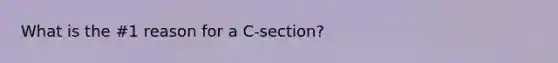 What is the #1 reason for a C-section?