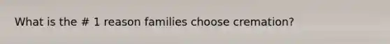 What is the # 1 reason families choose cremation?