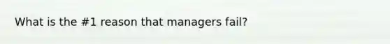 What is the #1 reason that managers fail?