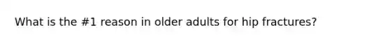 What is the #1 reason in older adults for hip fractures?