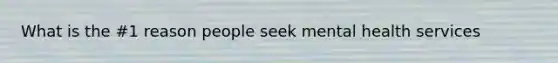 What is the #1 reason people seek mental health services