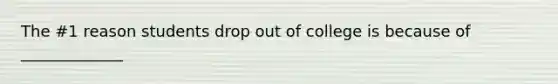 The #1 reason students drop out of college is because of _____________