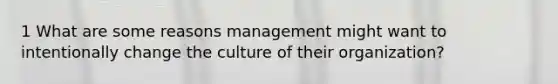 1 What are some reasons management might want to intentionally change the culture of their organization?