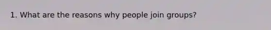 1. What are the reasons why people join groups?