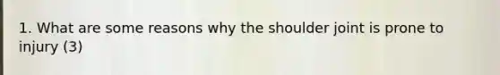 1. What are some reasons why the shoulder joint is prone to injury (3)