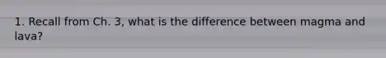 1. Recall from Ch. 3, what is the difference between magma and lava?