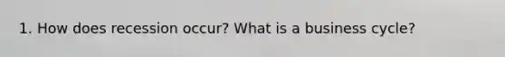 1. How does recession occur? What is a business cycle?