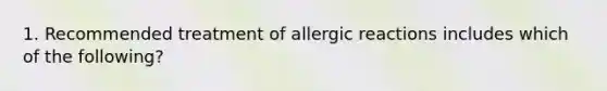 1. Recommended treatment of allergic reactions includes which of the following?