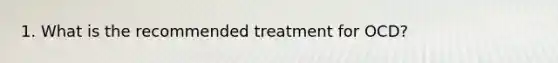 1. What is the recommended treatment for OCD?