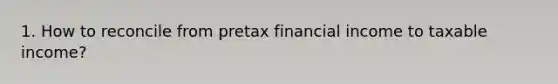 1. How to reconcile from pretax financial income to taxable income?