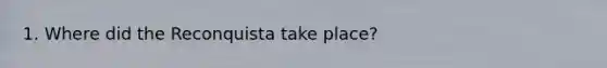 1. Where did the Reconquista take place?
